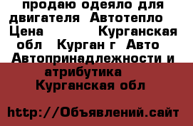 продаю одеяло для двигателя “Автотепло“ › Цена ­ 1 800 - Курганская обл., Курган г. Авто » Автопринадлежности и атрибутика   . Курганская обл.